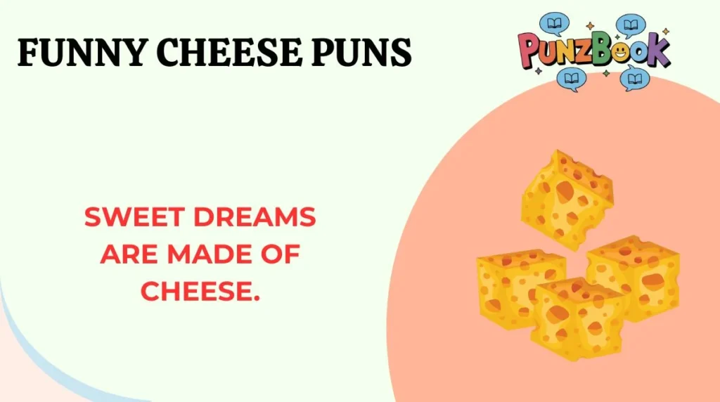 Sweet dreams are made of cheese.