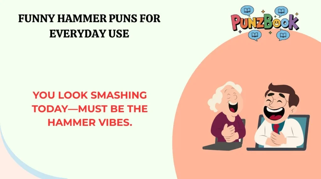 You look smashing todayāmust be the hammer vibes.